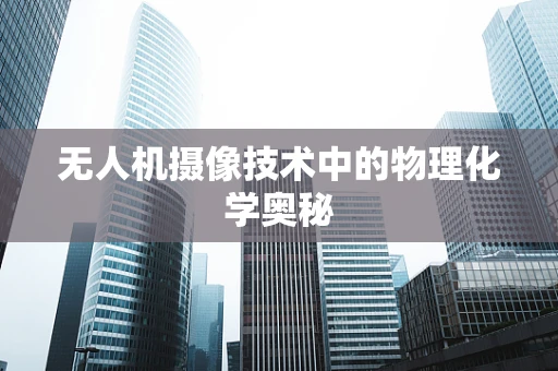 无人机摄像技术中的物理化学奥秘