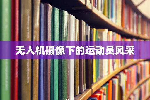 无人机摄像下的运动员风采