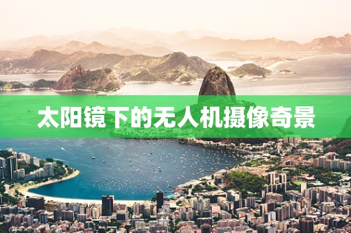 太阳镜下的无人机摄像奇景