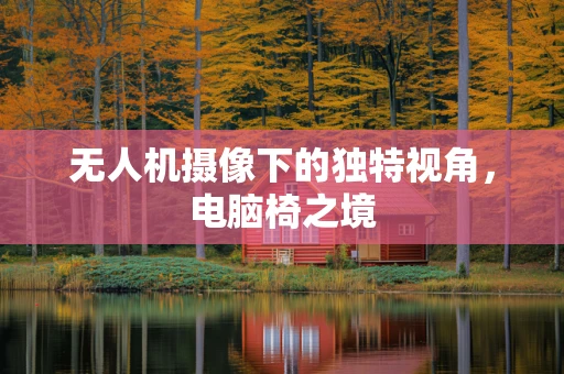 无人机摄像下的独特视角，电脑椅之境