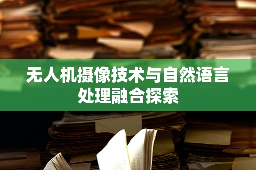 无人机摄像技术与自然语言处理融合探索