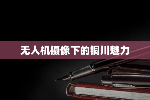 无人机摄像下的铜川魅力