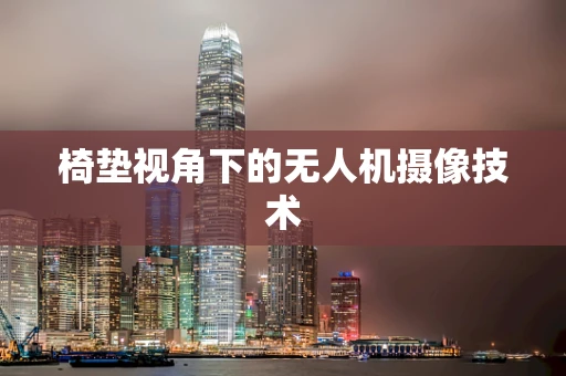 椅垫视角下的无人机摄像技术