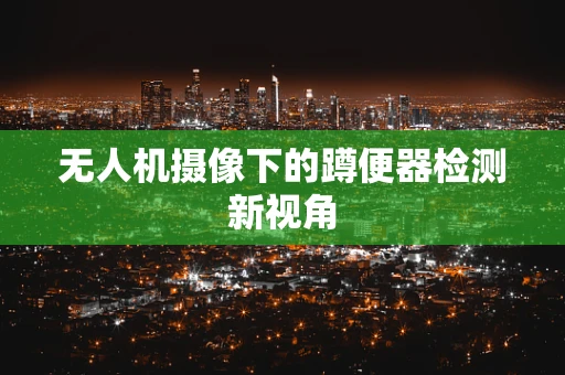 无人机摄像下的蹲便器检测新视角