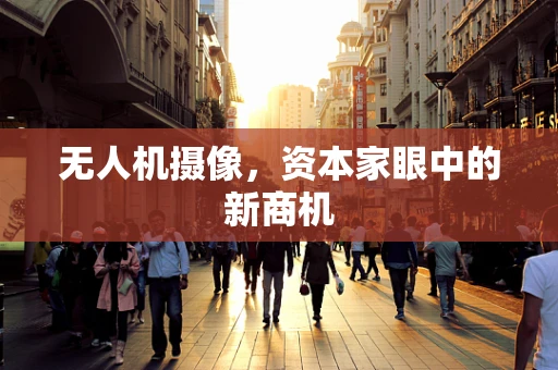 无人机摄像，资本家眼中的新商机