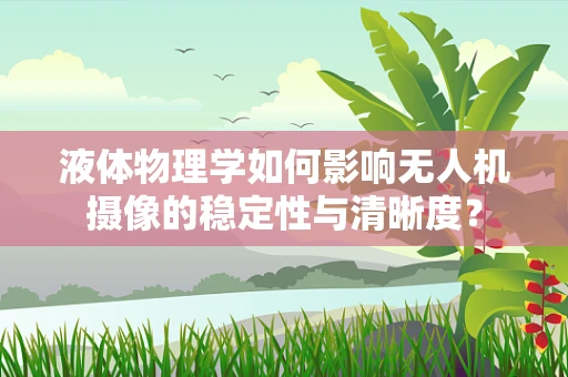 液体物理学如何影响无人机摄像的稳定性与清晰度？