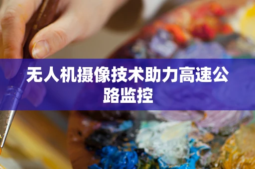 无人机摄像技术助力高速公路监控