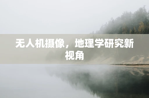 无人机摄像，地理学研究新视角