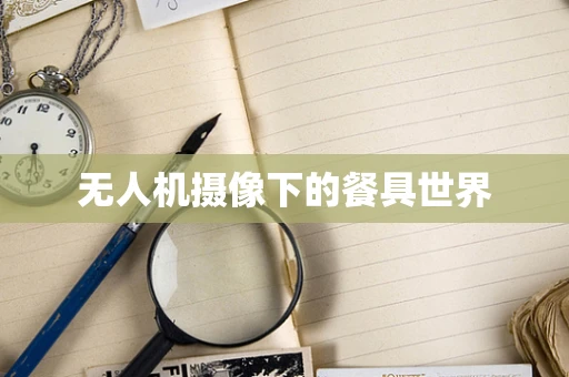 无人机摄像下的餐具世界