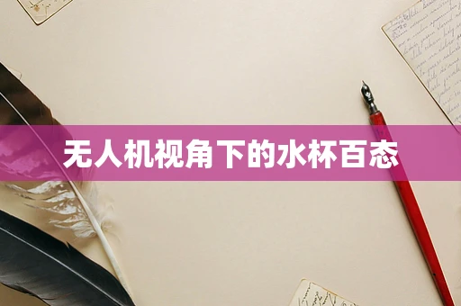 无人机视角下的水杯百态