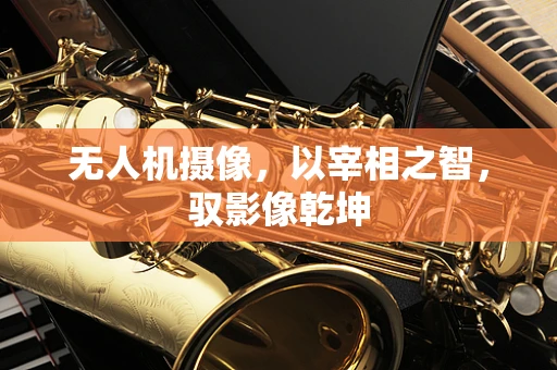 无人机摄像，以宰相之智，驭影像乾坤
