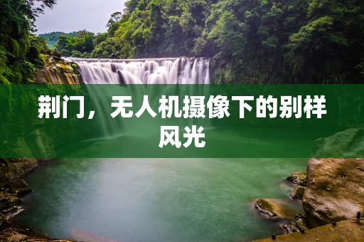 荆门，无人机摄像下的别样风光