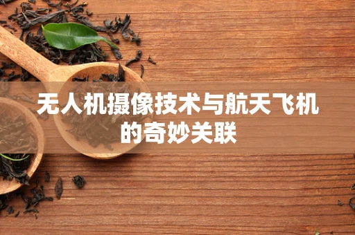 无人机摄像技术与航天飞机的奇妙关联