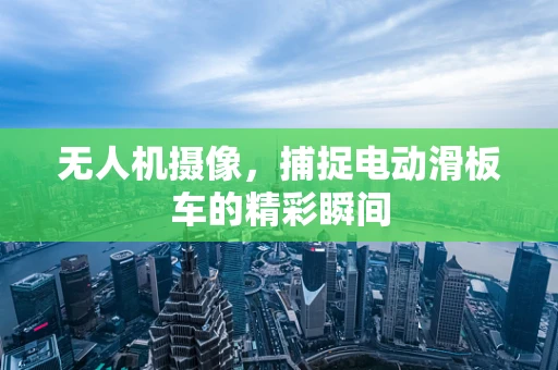 无人机摄像，捕捉电动滑板车的精彩瞬间