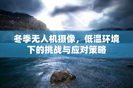 冬季无人机摄像，低温环境下的挑战与应对策略
