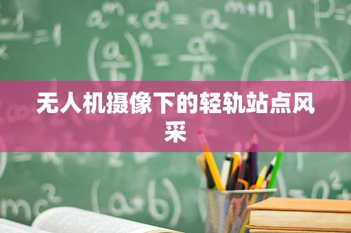 无人机摄像下的轻轨站点风采