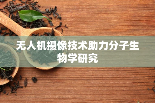 无人机摄像技术助力分子生物学研究