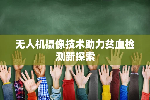 无人机摄像技术助力贫血检测新探索