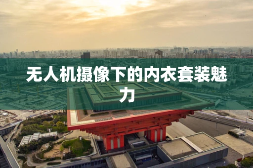 无人机摄像下的内衣套装魅力
