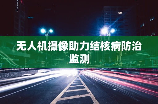 无人机摄像助力结核病防治监测