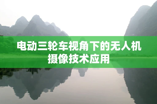 电动三轮车视角下的无人机摄像技术应用
