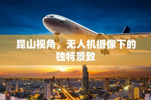 昆山视角，无人机摄像下的独特景致