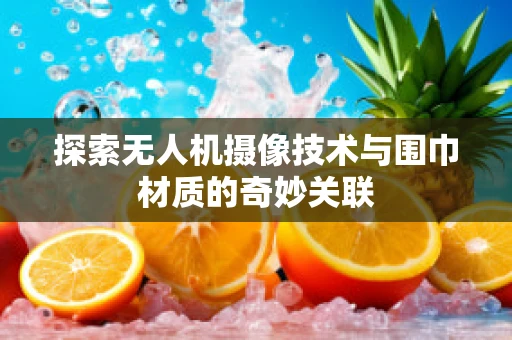 探索无人机摄像技术与围巾材质的奇妙关联