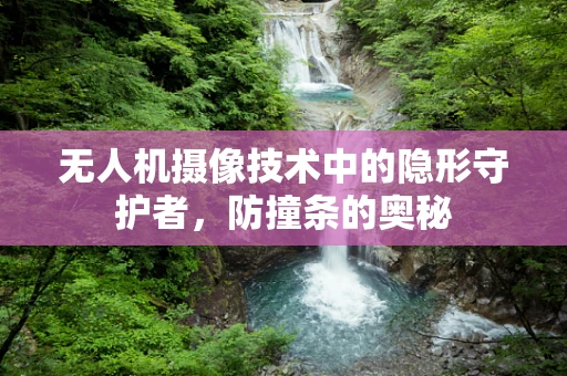 无人机摄像技术中的隐形守护者，防撞条的奥秘
