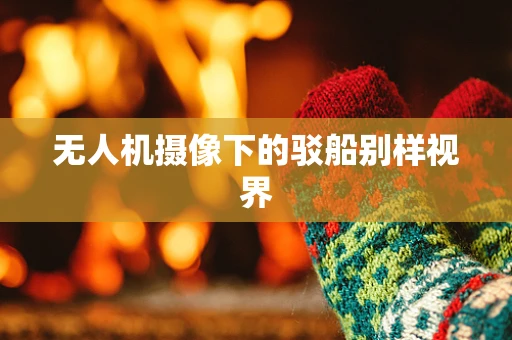 无人机摄像下的驳船别样视界