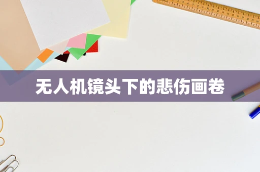 无人机镜头下的悲伤画卷