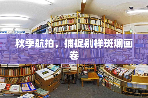 秋季航拍，捕捉别样斑斓画卷
