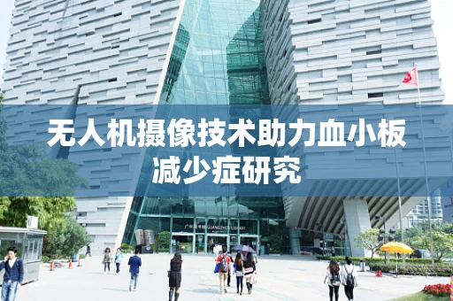 无人机摄像技术助力血小板减少症研究