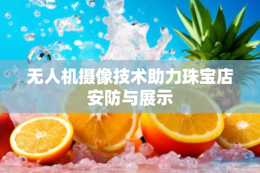 无人机摄像技术助力珠宝店安防与展示