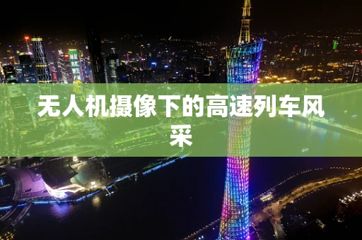 无人机摄像下的高速列车风采