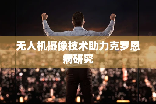 无人机摄像技术助力克罗恩病研究