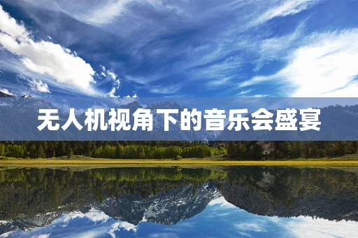 无人机视角下的音乐会盛宴