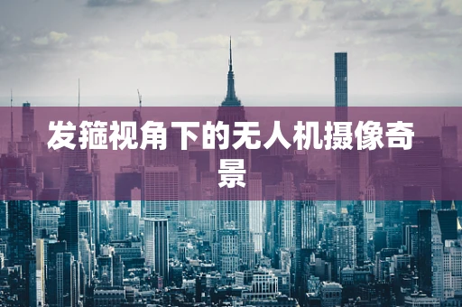 发箍视角下的无人机摄像奇景