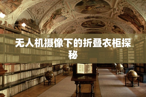 无人机摄像下的折叠衣柜探秘
