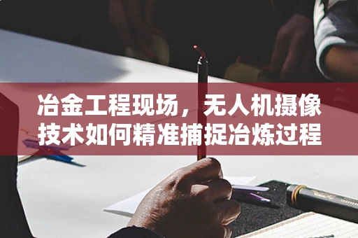 冶金工程现场，无人机摄像技术如何精准捕捉冶炼过程？