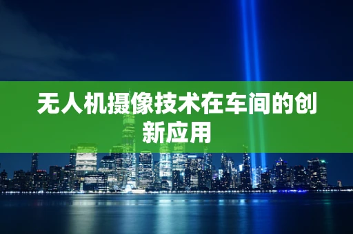 无人机摄像技术在车间的创新应用