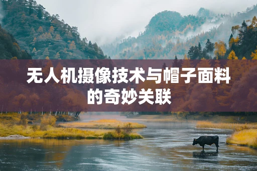无人机摄像技术与帽子面料的奇妙关联