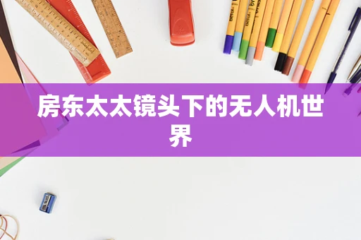 房东太太镜头下的无人机世界