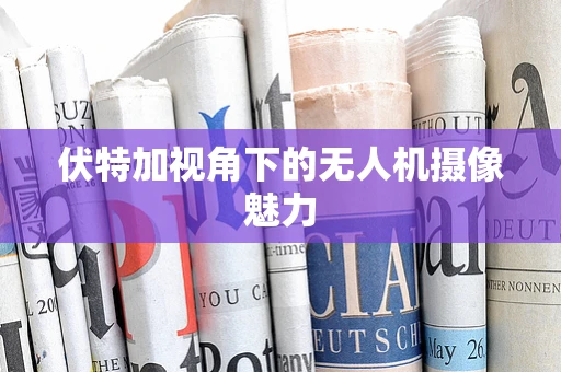 伏特加视角下的无人机摄像魅力