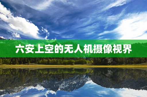 六安上空的无人机摄像视界