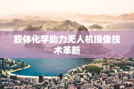 胶体化学助力无人机摄像技术革新