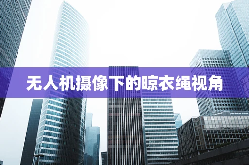 无人机摄像下的晾衣绳视角