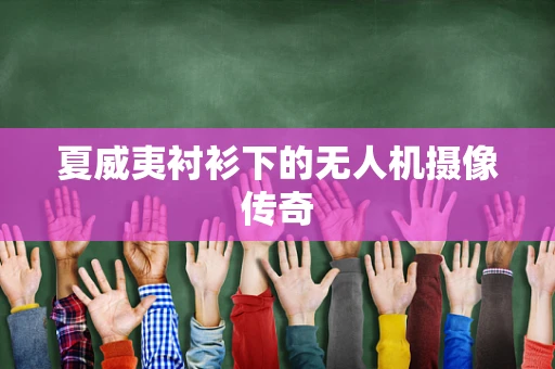 夏威夷衬衫下的无人机摄像传奇