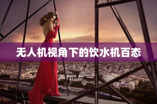 无人机视角下的饮水机百态