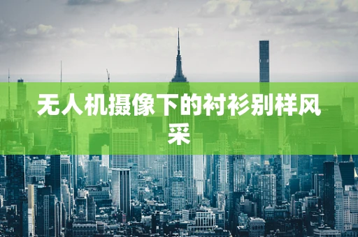 无人机摄像下的衬衫别样风采