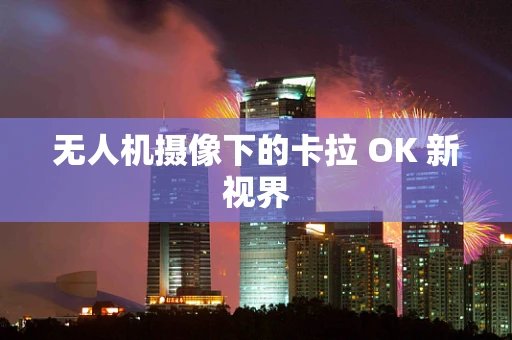 无人机摄像下的卡拉 OK 新视界